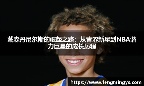 米兰戴森丹尼尔斯的崛起之路：从青涩新星到NBA潜力巨星的成长历程