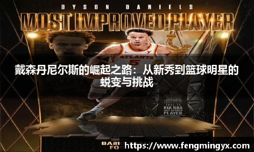 米兰戴森丹尼尔斯的崛起之路：从新秀到篮球明星的蜕变与挑战