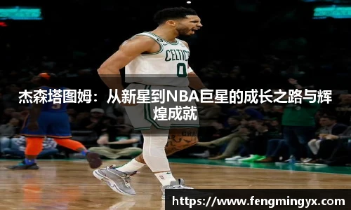 米兰杰森塔图姆：从新星到NBA巨星的成长之路与辉煌成就