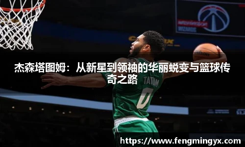 米兰杰森塔图姆：从新星到领袖的华丽蜕变与篮球传奇之路