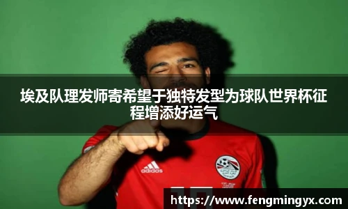 埃及队理发师寄希望于独特发型为球队世界杯征程增添好运气