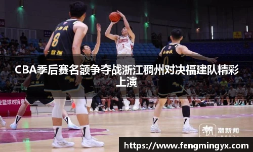 米兰CBA季后赛名额争夺战浙江稠州对决福建队精彩上演