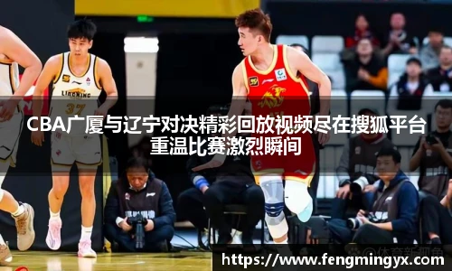 米兰CBA广厦与辽宁对决精彩回放视频尽在搜狐平台重温比赛激烈瞬间